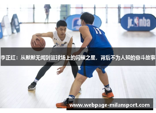 李正红：从默默无闻到篮球场上的闪耀之星，背后不为人知的奋斗故事