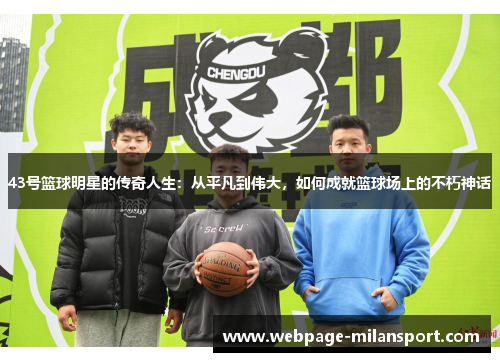 43号篮球明星的传奇人生：从平凡到伟大，如何成就篮球场上的不朽神话