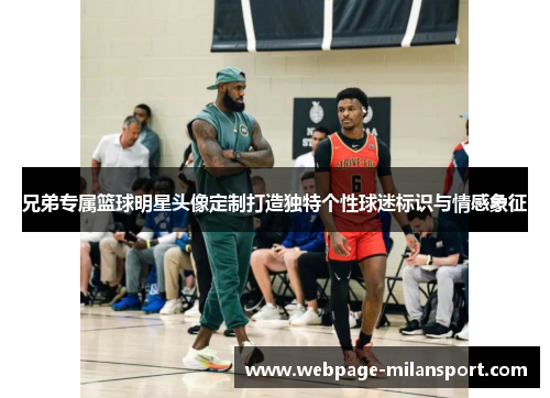 兄弟专属篮球明星头像定制打造独特个性球迷标识与情感象征