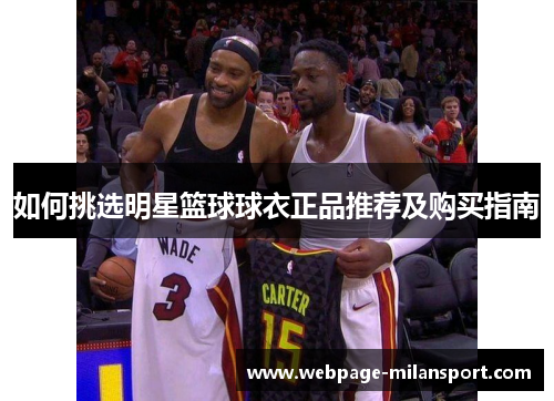 如何挑选明星篮球球衣正品推荐及购买指南