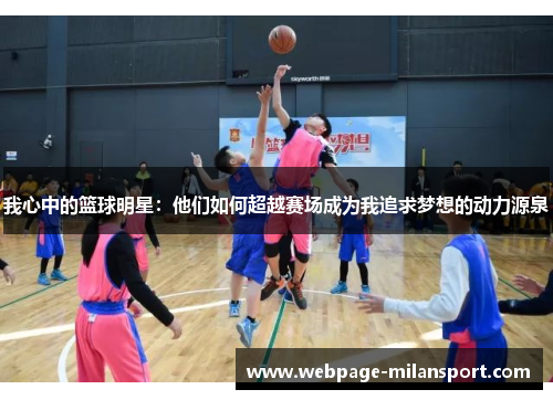 我心中的篮球明星：他们如何超越赛场成为我追求梦想的动力源泉