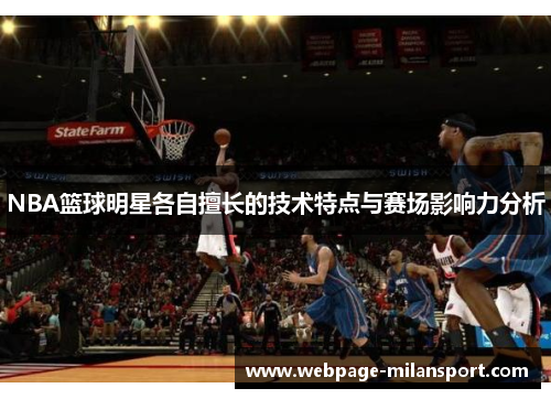 NBA篮球明星各自擅长的技术特点与赛场影响力分析