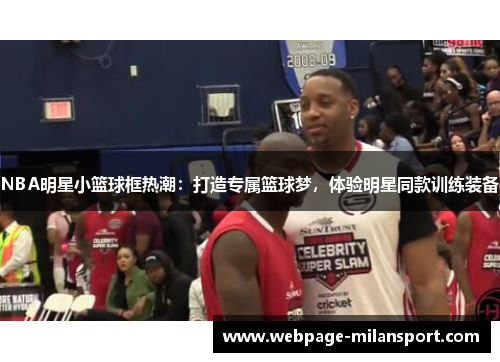 NBA明星小篮球框热潮：打造专属篮球梦，体验明星同款训练装备