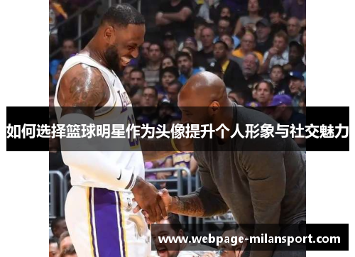 如何选择篮球明星作为头像提升个人形象与社交魅力