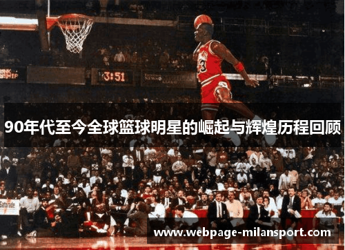90年代至今全球篮球明星的崛起与辉煌历程回顾