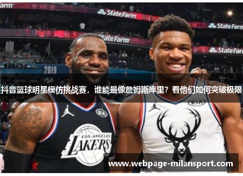 抖音篮球明星模仿挑战赛，谁能最像詹姆斯库里？看他们如何突破极限