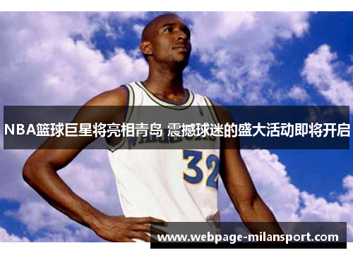 NBA篮球巨星将亮相青岛 震撼球迷的盛大活动即将开启