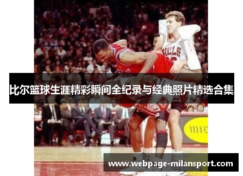 比尔篮球生涯精彩瞬间全纪录与经典照片精选合集