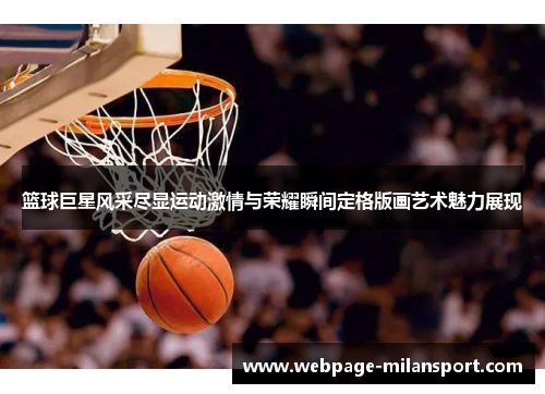 篮球巨星风采尽显运动激情与荣耀瞬间定格版画艺术魅力展现