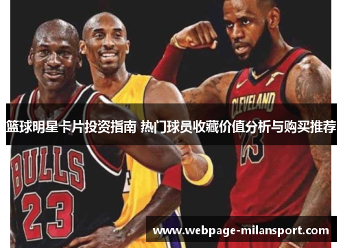 篮球明星卡片投资指南 热门球员收藏价值分析与购买推荐
