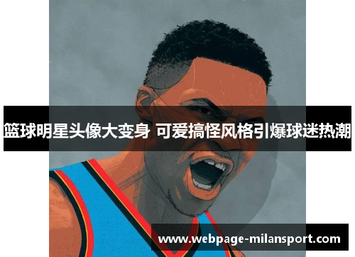 篮球明星头像大变身 可爱搞怪风格引爆球迷热潮