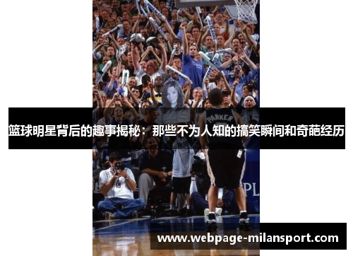 篮球明星背后的趣事揭秘：那些不为人知的搞笑瞬间和奇葩经历