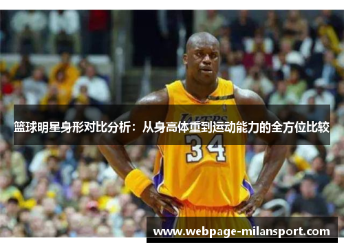 篮球明星身形对比分析：从身高体重到运动能力的全方位比较