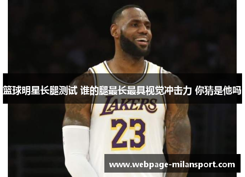 篮球明星长腿测试 谁的腿最长最具视觉冲击力 你猜是他吗