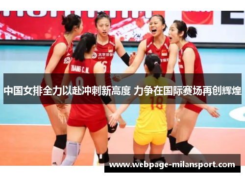 中国女排全力以赴冲刺新高度 力争在国际赛场再创辉煌