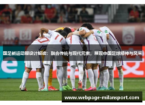 国足新运动服设计解读：融合传统与现代元素，展现中国足球精神与风采